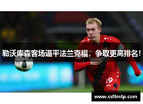 勒沃库森客场逼平法兰克福，争取更高排名！
