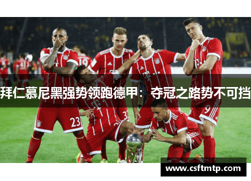 拜仁慕尼黑强势领跑德甲：夺冠之路势不可挡