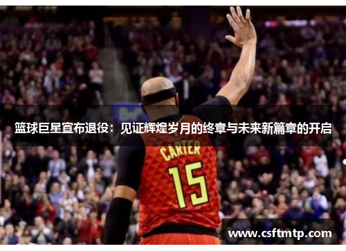 篮球巨星宣布退役：见证辉煌岁月的终章与未来新篇章的开启