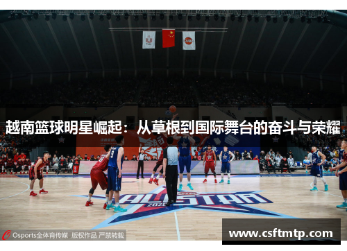 越南篮球明星崛起：从草根到国际舞台的奋斗与荣耀
