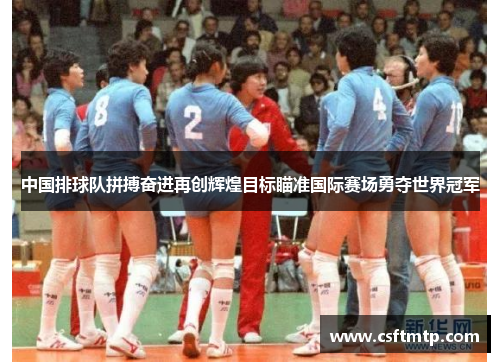中国排球队拼搏奋进再创辉煌目标瞄准国际赛场勇夺世界冠军
