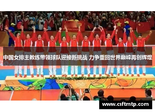 中国女排主教练带领球队迎接新挑战 力争重回世界巅峰再创辉煌