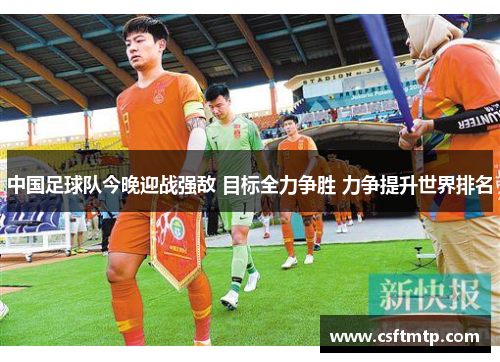 中国足球队今晚迎战强敌 目标全力争胜 力争提升世界排名
